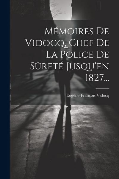 Mémoires De Vidocq, Chef De La Police De Sûreté Jusqu’en 1827...