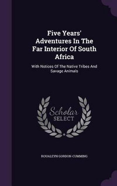 Five Years’ Adventures In The Far Interior Of South Africa
