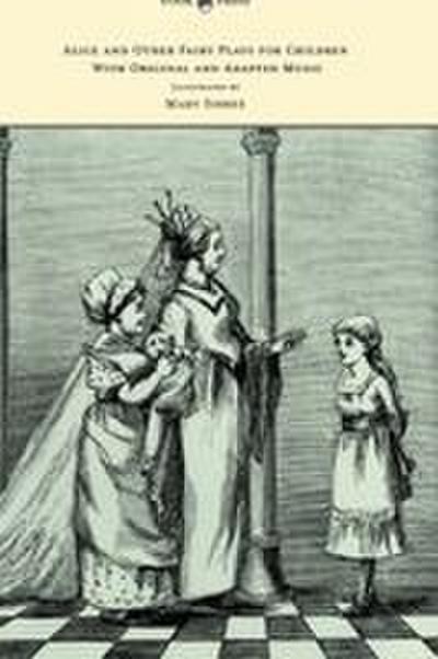 Alice and Other Fairy Plays for Children - With Original Plates and Four Picture-Initials - With Original and Adapted Music - Kate Freiligrath-Kroeker