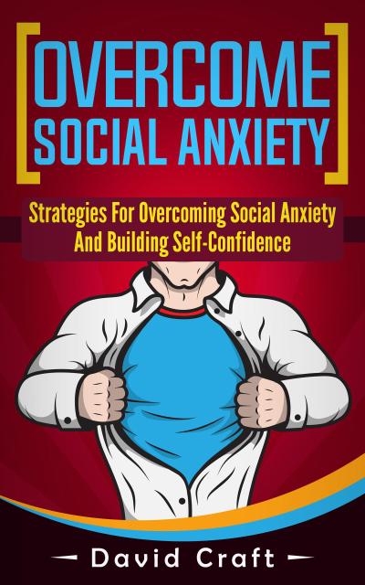 Overcome Social Anxiety: Strategies For Overcoming Social Anxiety And Building Self-Confidence