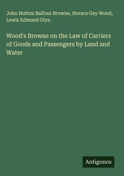 Wood’s Browne on the Law of Carriers of Goods and Passengers by Land and Water