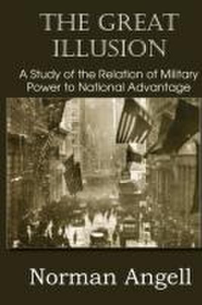 The Great Illusion A Study of the Relation of Military Power to National Advantage