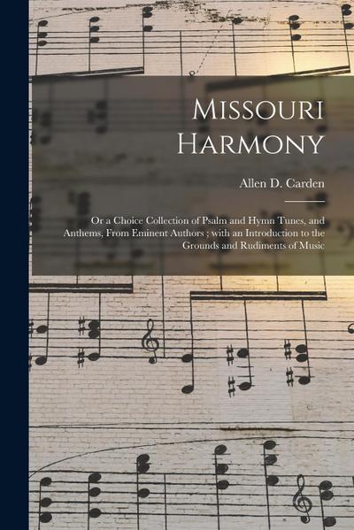 Missouri Harmony: or a Choice Collection of Psalm and Hymn Tunes, and Anthems, From Eminent Authors; With an Introduction to the Grounds