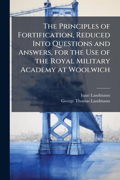 The Principles of Fortification, Reduced Into Questions and Answers, for the Use of the Royal Military Academy at Woolwich