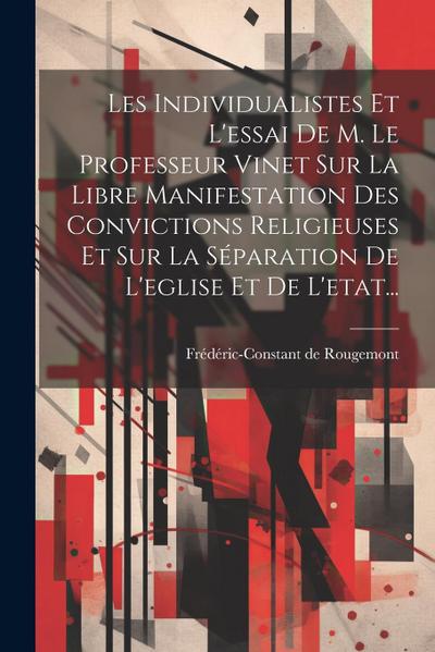 Les Individualistes Et L’essai De M. Le Professeur Vinet Sur La Libre Manifestation Des Convictions Religieuses Et Sur La Séparation De L’eglise Et De