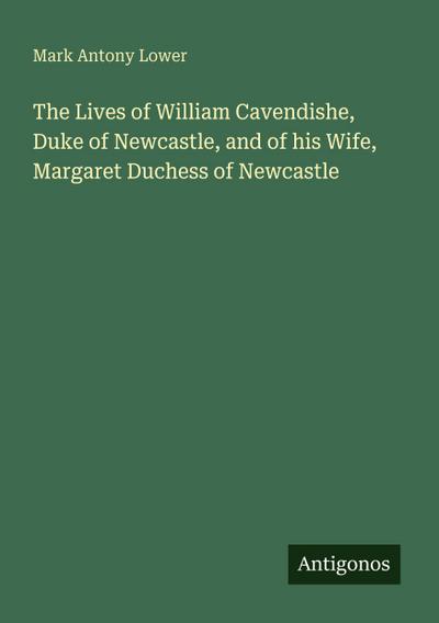 The Lives of William Cavendishe, Duke of Newcastle, and of his Wife, Margaret Duchess of Newcastle
