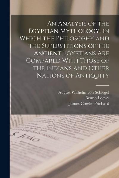 An Analysis of the Egyptian Mythology, in Which the Philosophy and the Superstitions of the Ancient Egyptians are Compared With Those of the Indians a