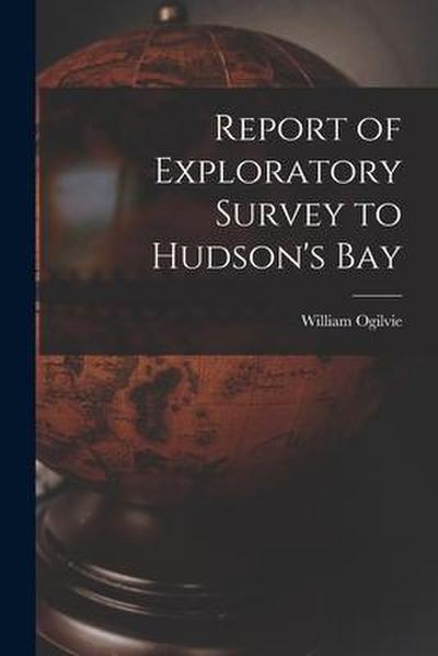 Report of Exploratory Survey to Hudson’s Bay [microform]