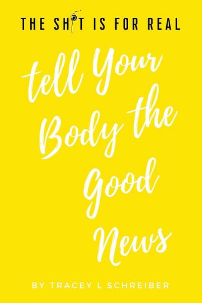 The Sh*t is for Real Tell Your Body the Good News
