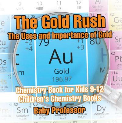 The Gold Rush: The Uses and Importance of Gold - Chemistry Book for Kids 9-12 | Children’s Chemistry Books