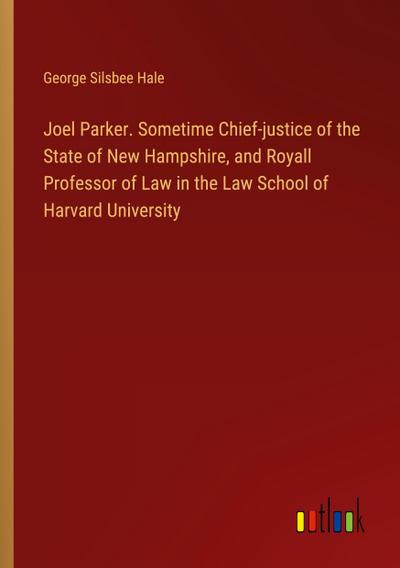 Joel Parker. Sometime Chief-justice of the State of New Hampshire, and Royall Professor of Law in the Law School of Harvard University