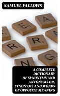 A Complete Dictionary of Synonyms and Antonyms or, Synonyms and Words of Opposite Meaning