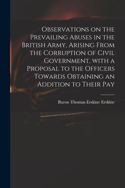 Observations on the Prevailing Abuses in the British Army, Arising From the Corruption of Civil Government, With a Proposal to the Officers Towards Ob