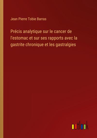 Précis analytique sur le cancer de l’estomac et sur ses rapports avec la gastrite chronique et les gastralgies