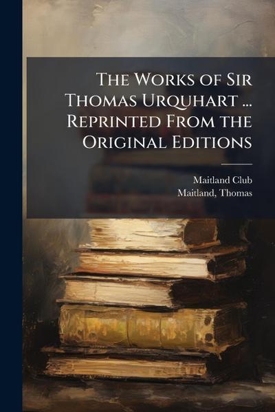 The Works of Sir Thomas Urquhart ... Reprinted From the Original Editions