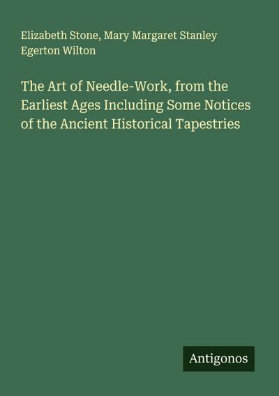 The Art of Needle-Work, from the Earliest Ages Including Some Notices of the Ancient Historical Tapestries