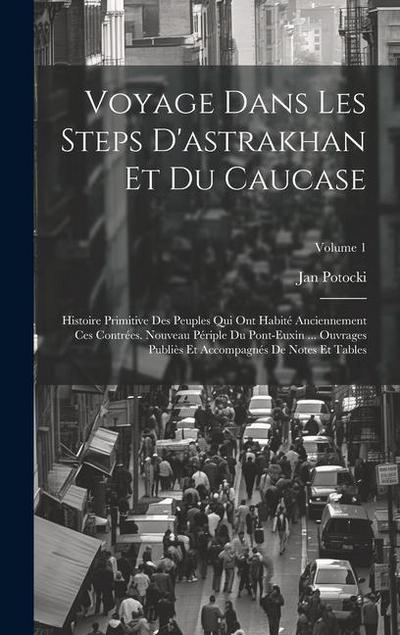 Voyage Dans Les Steps D’astrakhan Et Du Caucase: Histoire Primitive Des Peuples Qui Ont Habité Anciennement Ces Contrées. Nouveau Périple Du Pont-Euxi