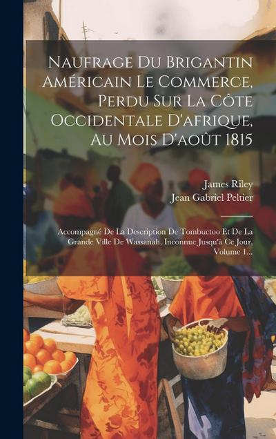 Naufrage Du Brigantin Américain Le Commerce, Perdu Sur La Côte Occidentale D’afrique, Au Mois D’août 1815: Accompagné De La Description De Tombuctoo E
