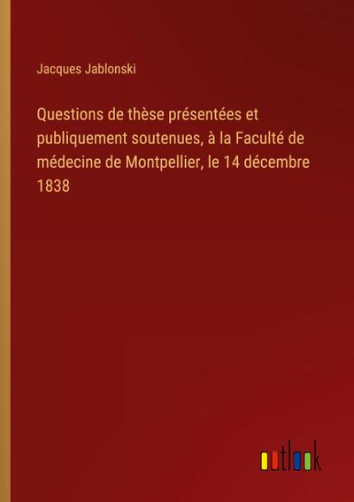 Questions de thèse présentées et publiquement soutenues, à la Faculté de médecine de Montpellier, le 14 décembre 1838