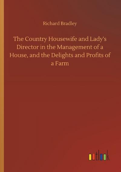 The Country Housewife and Lady’s Director in the Management of a House, and the Delights and Profits of a Farm