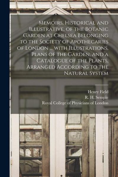 Memoirs, Historical and Illustrative, of the Botanic Garden at Chelsea Belonging to the Society of Apothecaries of London ... With Illustrations, Plan