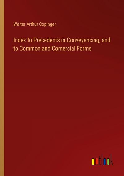 Index to Precedents in Conveyancing, and to Common and Comercial Forms