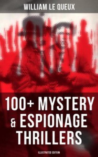WILLIAM LE QUEUX: 100+ Mystery & Espionage Thrillers (Illustrated Edition)