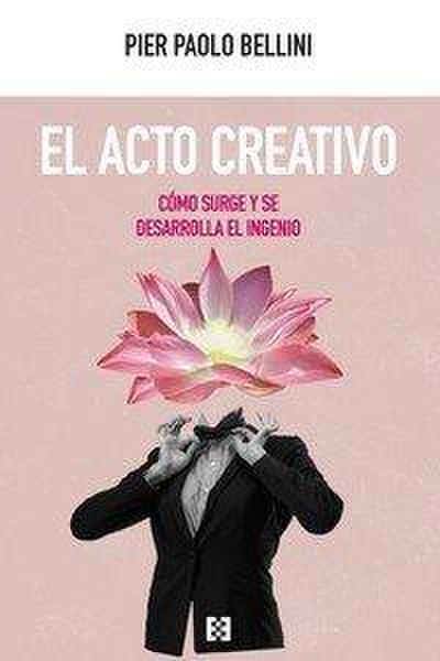 El acto creativo : cómo surge y se desarrolla el ingenio