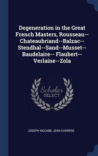 Degeneration in the Great French Masters, Rousseau--Chateaubriand--Balzac--Stendhal--Sand--Musset--Baudelaire-- Flaubert--Verlaine--Zola