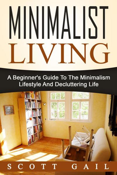 Minimalist Living: A Beginner’s Guide To The Minimalism Lifestyle And Decluttering Life