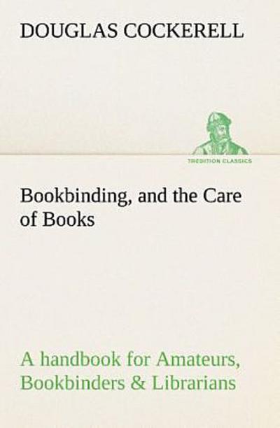 Bookbinding, and the Care of Books A handbook for Amateurs, Bookbinders & Librarians
