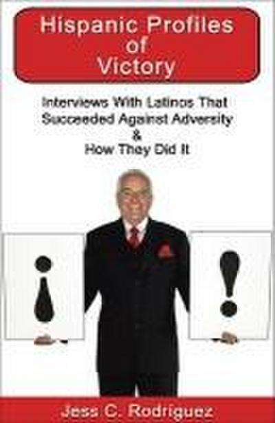Hispanic Profiles of Victory: Interviews with Latinos That Succeeded Against Adversity & How They Did It