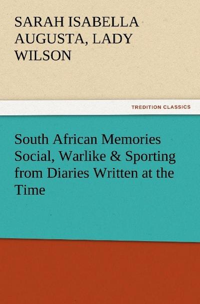 South African Memories Social, Warlike & Sporting from Diaries Written at the Time