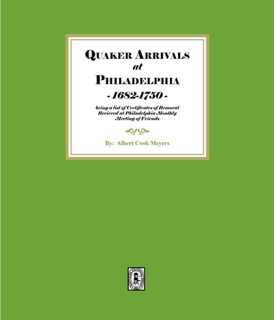 Quaker Arrivals at Philadelphia, 1685-1750 being a list of Certificates of Removal Received at Philadelphia Monthly Meeting House