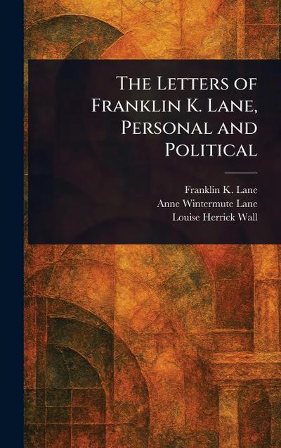 The Letters of Franklin K. Lane, Personal and Political