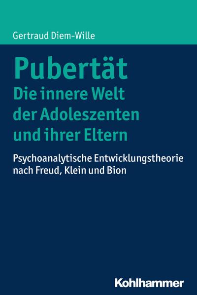 Pubertät - Die innere Welt der Adoleszenten und ihrer Eltern: Psychoanalytische Entwicklungstheorie nach Freud, Klein und Bion