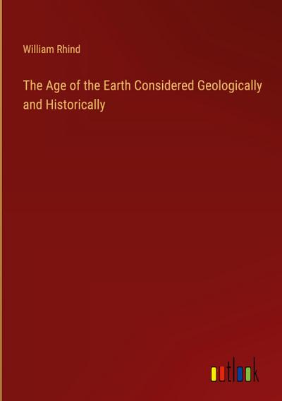 The Age of the Earth Considered Geologically and Historically