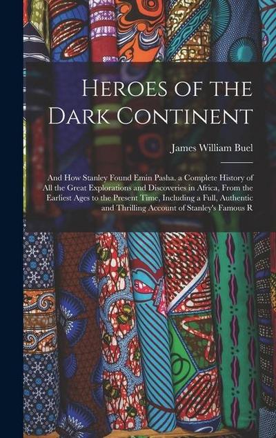 Heroes of the Dark Continent: And How Stanley Found Emin Pasha. a Complete History of All the Great Explorations and Discoveries in Africa, From the