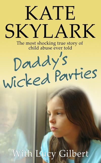 Daddy’s Wicked Parties: The Most Shocking True Story of Child Abuse Ever Told (Skylark Child Abuse True Stories, #2)