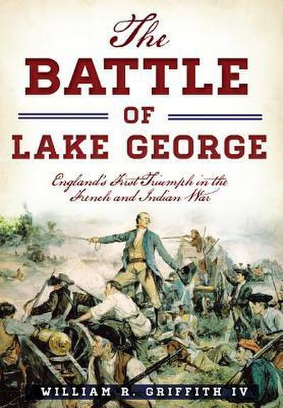 The Battle of Lake George: England’s First Triumph in the French and Indian War