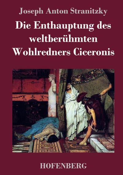Die Enthauptung des weltberühmten Wohlredners Ciceronis