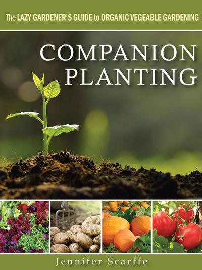 Companion Planting - The Lazy Gardener’s Guide to Organic Vegetable Gardening