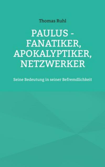 Paulus - Fanatiker, Apokalyptiker, Netzwerker