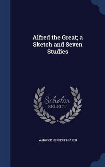 Alfred the Great; a Sketch and Seven Studies