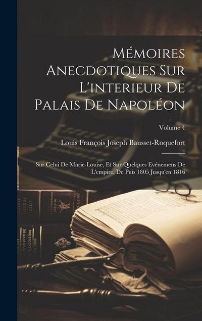 Mémoires Anecdotiques Sur L’interieur De Palais De Napoléon: Sur Celui De Marie-Louise, Et Sur Quelques Evénemens De L’empire, De Puis 1805 Jusqu’en 1