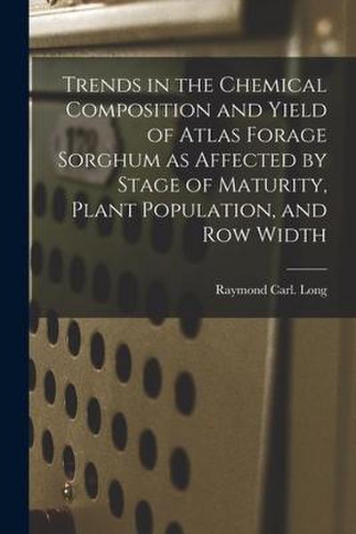 Trends in the Chemical Composition and Yield of Atlas Forage Sorghum as Affected by Stage of Maturity, Plant Population, and Row Width