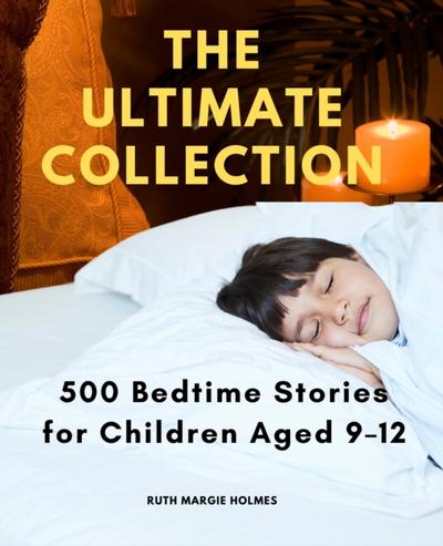 Ultimate Collection: 500 Bedtime Stories for Children Aged 9-12