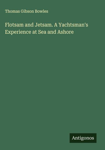 Flotsam and Jetsam. A Yachtsman’s Experience at Sea and Ashore