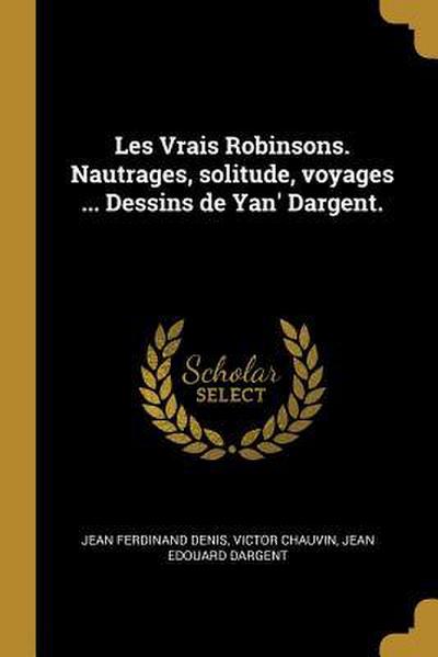 Les Vrais Robinsons. Nautrages, solitude, voyages ... Dessins de Yan’ Dargent.