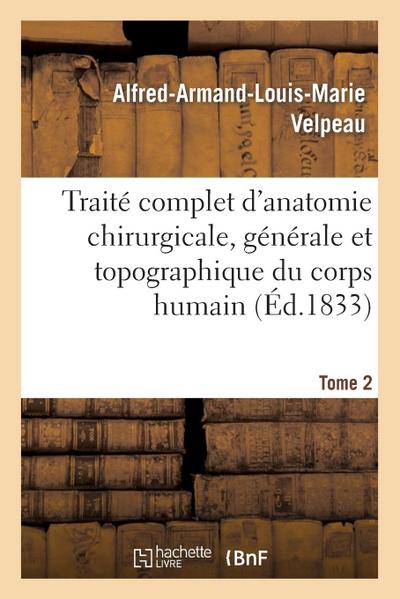 Traité Complet d’Anatomie Chirurgicale, Générale Et Topographique Du Corps Humain. Tome 2